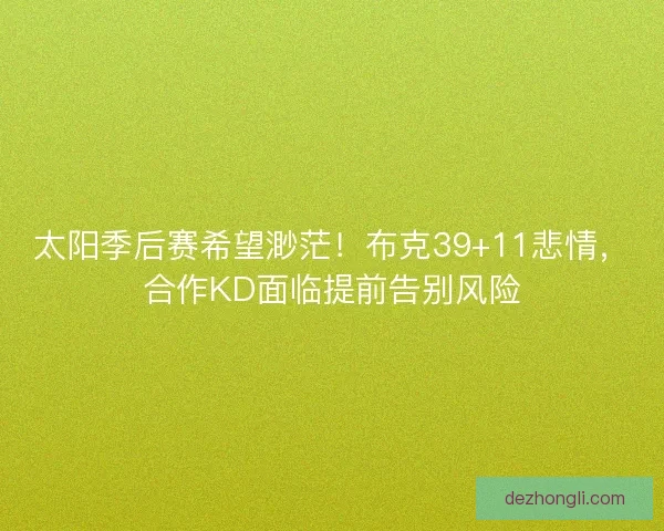 太阳季后赛希望渺茫！布克39+11悲情，合作KD面临提前告别风险