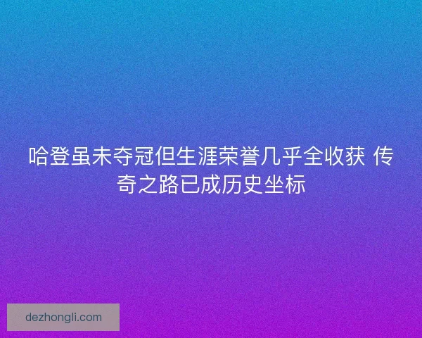 哈登虽未夺冠但生涯荣誉几乎全收获 传奇之路已成历史坐标