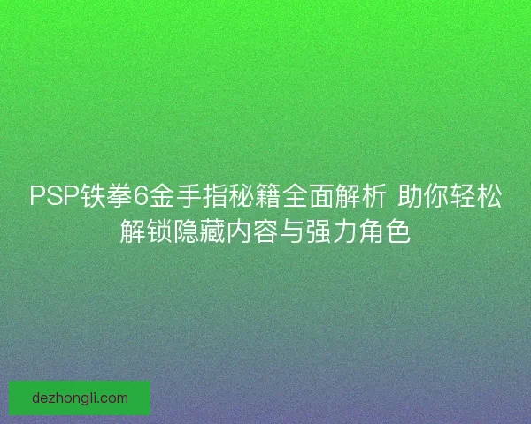 PSP铁拳6金手指秘籍全面解析 助你轻松解锁隐藏内容与强力角色