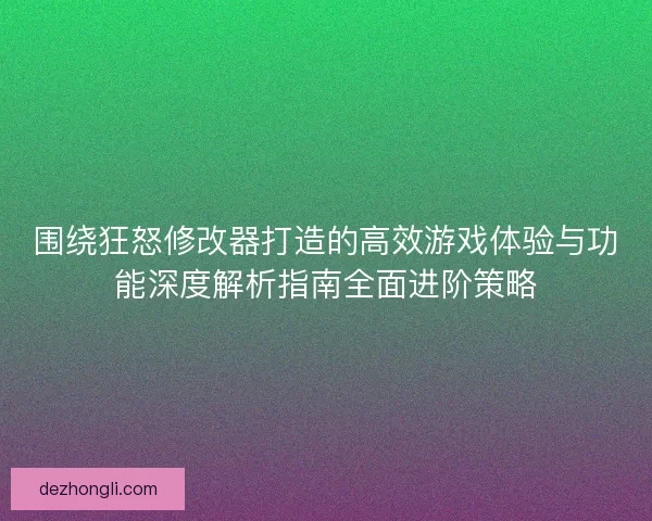 围绕狂怒修改器打造的高效游戏体验与功能深度解析指南全面进阶策略