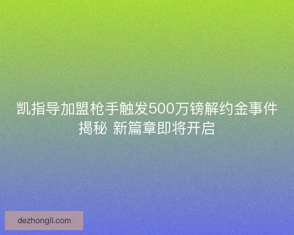 凯指导加盟枪手触发500万镑解约金事件揭秘 新篇章即将开启